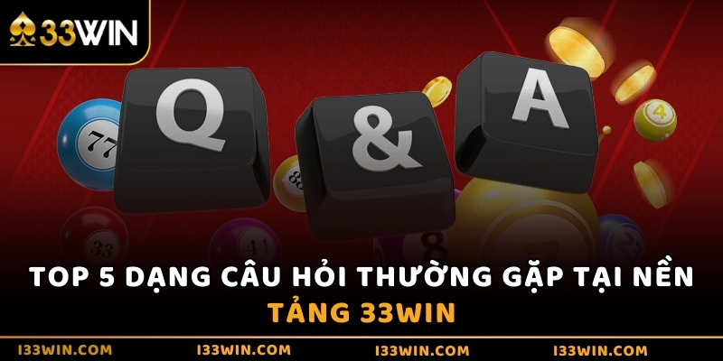 Top 5 dạng câu hỏi thường gặp tại nền tảng 33WIN