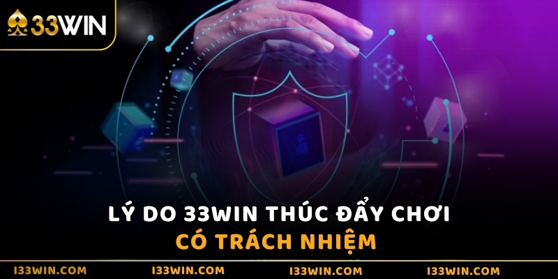 Một trong những lý do 33WIN thúc đẩy chơi có trách nhiệm