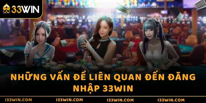 Những vấn đề liên quan đến đăng nhập 33WIN