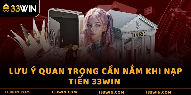 Lưu ý quan trọng cần nắm khi nạp tiền 33WIN