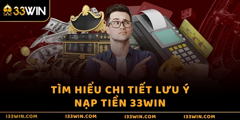 Tìm hiểu chi tiết lưu ý nạp tiền 33WIN