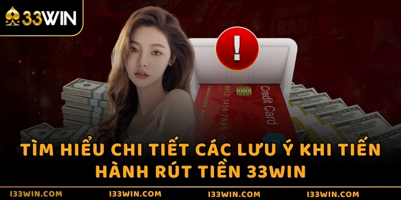 Tìm hiểu chi tiết các lưu ý khi tiến hành rút tiền 33WIN