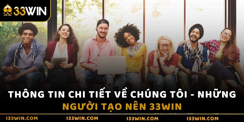 Thông tin chi tiết về chúng tôi - Những người tạo nên 33WIN