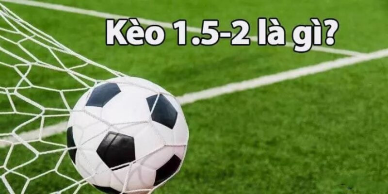 Kèo 1.5/2 là gì - Tỷ Lệ Kèo Thể Hiện Chênh Lệch Trình Độ