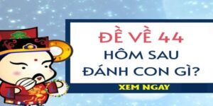 Đề về 44 hôm sau về con gì dễ ăn nhất